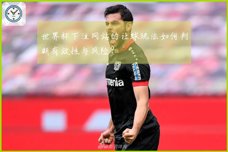 世界杯下注网站的让球玩法如何判断有效性与风险?