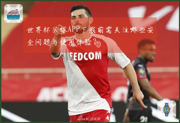 世界杯买球APP下载前需关注哪些安全问题与使用体验?