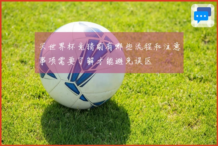 买世界杯竞猜前有哪些流程和注意事项需要了解才能避免误区
